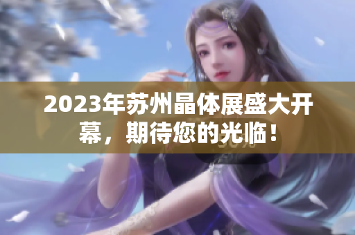 2023年蘇州晶體展盛大開幕，期待您的光臨！