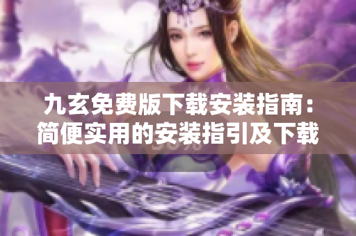 九玄免費(fèi)版下載安裝指南：簡便實(shí)用的安裝指引及下載攻略