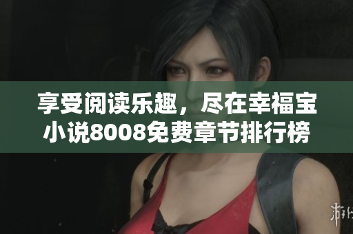 享受閱讀樂趣，盡在幸福寶小說8008免費(fèi)章節(jié)排行榜