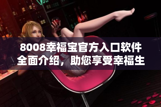 8008幸福寶官方入口軟件全面介紹，助您享受幸福生活