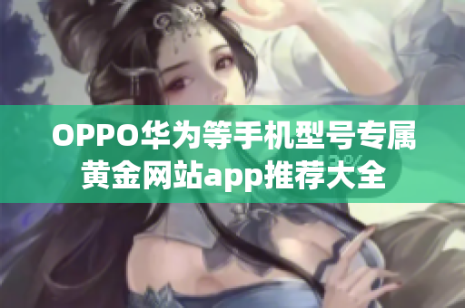 OPPO華為等手機(jī)型號(hào)專屬黃金網(wǎng)站app推薦大全