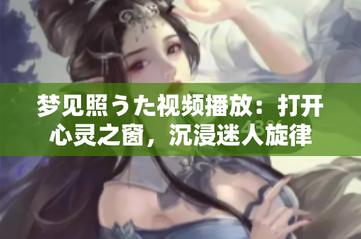 夢見照うた視頻播放：打開心靈之窗，沉浸迷人旋律