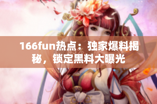 166fun熱點：獨家爆料揭秘，鎖定黑料大曝光