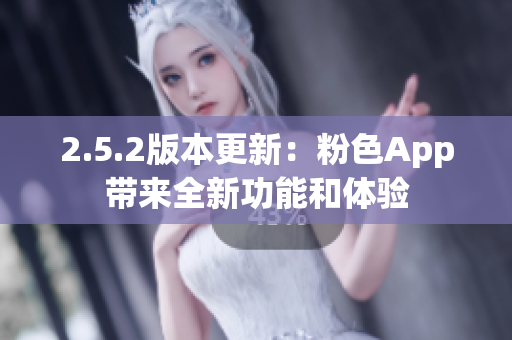 2.5.2版本更新：粉色App帶來全新功能和體驗(yàn)