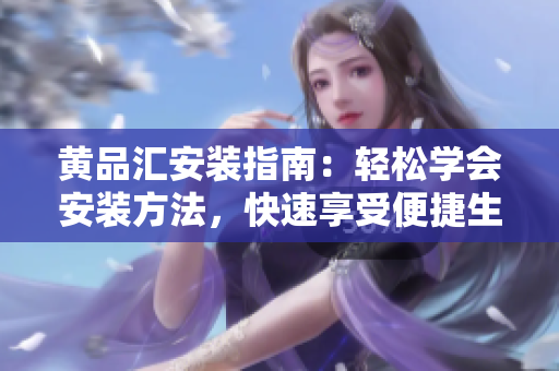 黃品匯安裝指南：輕松學(xué)會安裝方法，快速享受便捷生活