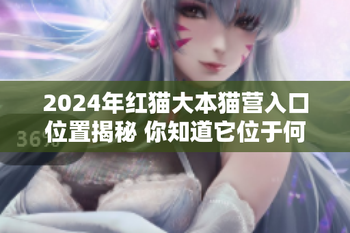 2024年紅貓大本貓營入口位置揭秘 你知道它位于何處嗎？