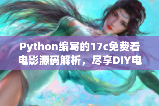Python編寫的17c免費看電影源碼解析，盡享DIY電影欣賞體驗