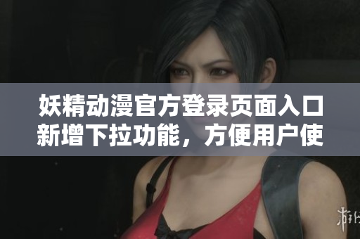 妖精動(dòng)漫官方登錄頁面入口新增下拉功能，方便用戶使用