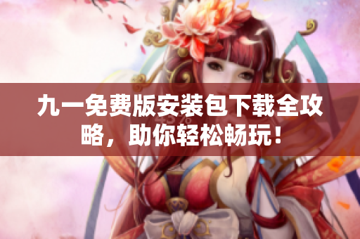 九一免費(fèi)版安裝包下載全攻略，助你輕松暢玩！