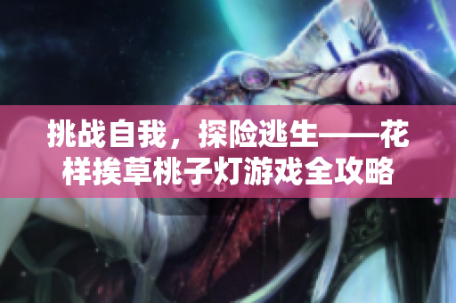 挑戰(zhàn)自我，探險(xiǎn)逃生——花樣挨草桃子燈游戲全攻略