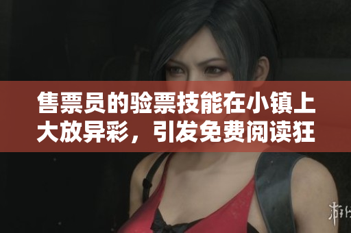 售票員的驗票技能在小鎮(zhèn)上大放異彩，引發(fā)免費閱讀狂潮