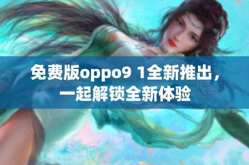 免費(fèi)版oppo9 1全新推出，一起解鎖全新體驗(yàn)
