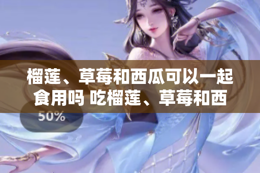 榴蓮、草莓和西瓜可以一起食用嗎 吃榴蓮、草莓和西瓜有什么營養(yǎng)禁忌？