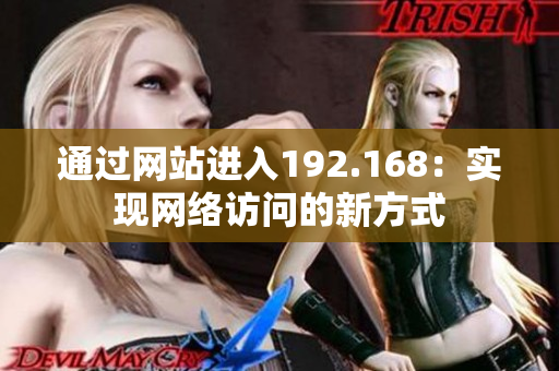 通過網(wǎng)站進入192.168：實現(xiàn)網(wǎng)絡(luò)訪問的新方式