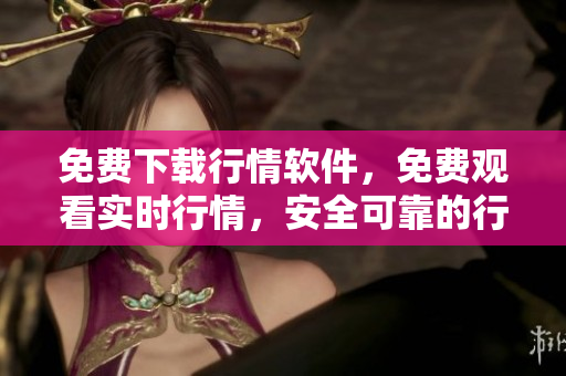 免費(fèi)下載行情軟件，免費(fèi)觀看實(shí)時行情，安全可靠的行情軟件網(wǎng)站