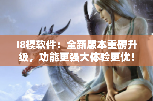 I8模軟件：全新版本重磅升級，功能更強(qiáng)大體驗(yàn)更優(yōu)！