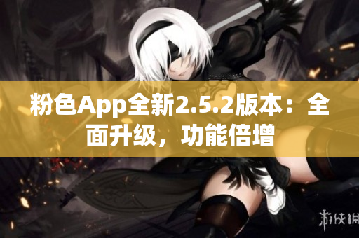 粉色App全新2.5.2版本：全面升級(jí)，功能倍增