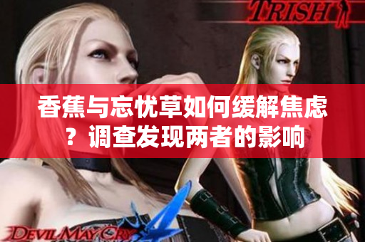 香蕉與忘憂草如何緩解焦慮？調(diào)查發(fā)現(xiàn)兩者的影響