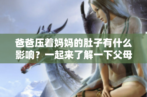 爸爸壓著媽媽的肚子有什么影響？一起來(lái)了解一下父母親子關(guān)系的重要性
