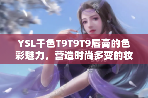 YSL千色T9T9T9唇膏的色彩魅力，營造時尚多變的妝容效果