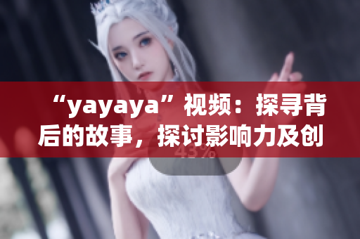 “yayaya”視頻：探尋背后的故事，探討影響力及創(chuàng)作過程