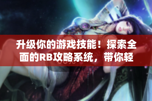 升級你的游戲技能！探索全面的RB攻略系統(tǒng)，帶你輕松應對枯燥的戰(zhàn)役與挑戰(zhàn)