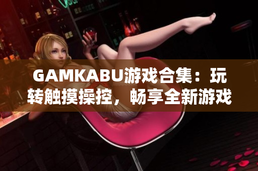 GAMKABU游戲合集：玩轉觸摸操控，暢享全新游戲體驗