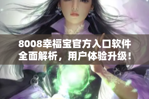 8008幸福寶官方入口軟件全面解析，用戶體驗(yàn)升級(jí)！