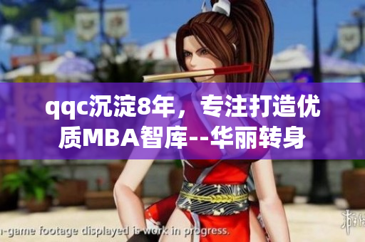 qqc沉淀8年，專注打造優(yōu)質(zhì)MBA智庫--華麗轉(zhuǎn)身