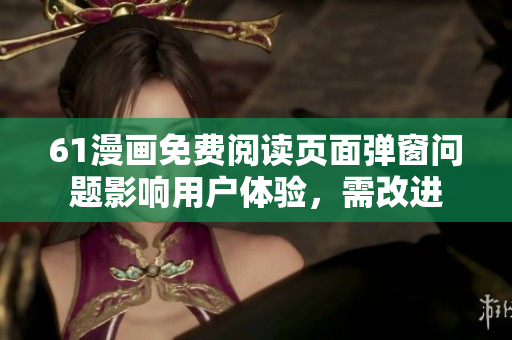 61漫畫免費(fèi)閱讀頁面彈窗問題影響用戶體驗(yàn)，需改進(jìn)