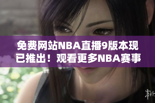 免費(fèi)網(wǎng)站NBA直播9版本現(xiàn)已推出！觀看更多NBA賽事，盡在9免費(fèi)版！