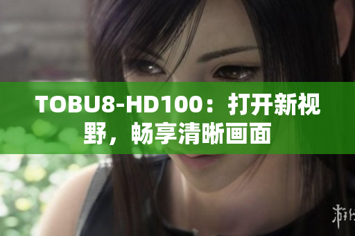 TOBU8-HD100：打開新視野，暢享清晰畫面