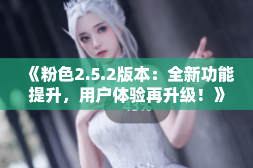 《粉色2.5.2版本：全新功能提升，用戶體驗(yàn)再升級(jí)！》