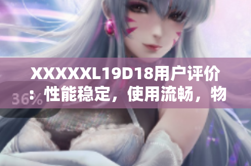 XXXXXL19D18用戶評價：性能穩(wěn)定，使用流暢，物超所值