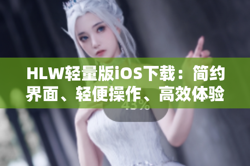 HLW輕量版iOS下載：簡約界面、輕便操作、高效體驗(yàn)