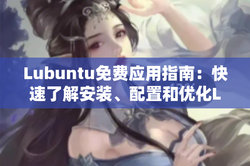 Lubuntu免費(fèi)應(yīng)用指南：快速了解安裝、配置和優(yōu)化Lubuntu的完美指南