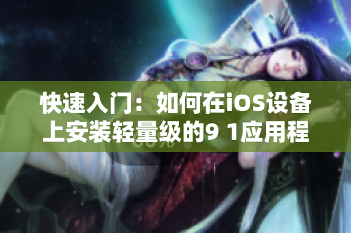快速入門：如何在iOS設(shè)備上安裝輕量級(jí)的9 1應(yīng)用程序 