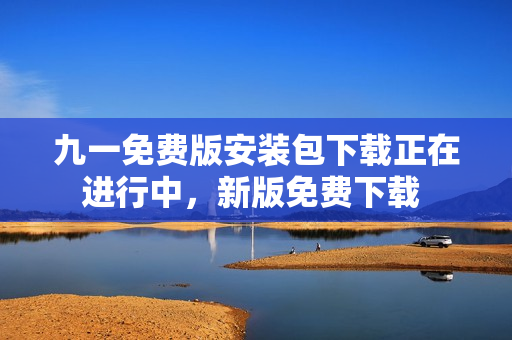 九一免費版安裝包下載正在進行中，新版免費下載 