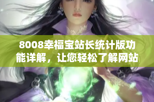 8008幸福寶站長統(tǒng)計(jì)版功能詳解，讓您輕松了解網(wǎng)站數(shù)據(jù)分析工具的特色功能