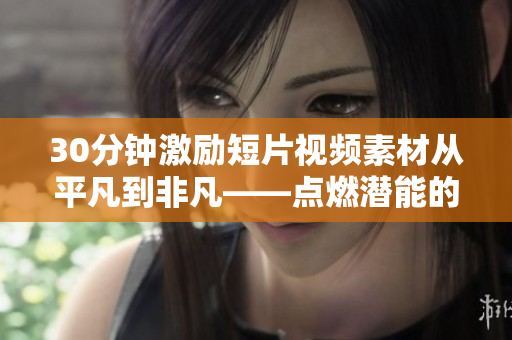 30分鐘激勵(lì)短片視頻素材從平凡到非凡——點(diǎn)燃潛能的奇妙之旅