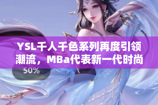 YSL千人千色系列再度引領(lǐng)潮流，MBa代表新一代時(shí)尚審美