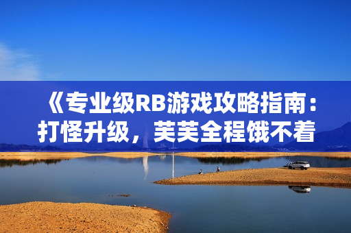 《專業(yè)級(jí)RB游戲攻略指南：打怪升級(jí)，芙芙全程餓不著》