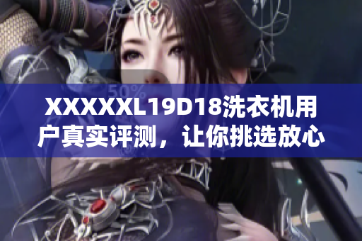 XXXXXL19D18洗衣機(jī)用戶真實(shí)評(píng)測，讓你挑選放心。
