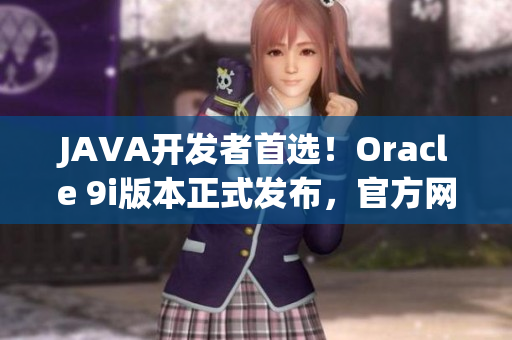 JAVA開發(fā)者首選！Oracle 9i版本正式發(fā)布，官方網(wǎng)站免費(fèi)下載等你來搶！
