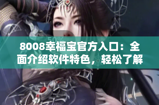 8008幸福寶官方入口：全面介紹軟件特色，輕松了解使用技巧