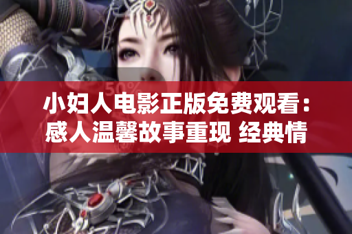 小婦人電影正版免費(fèi)觀看：感人溫馨故事重現(xiàn) 經(jīng)典情節(jié)打動心靈