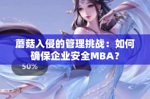 蘑菇入侵的管理挑戰(zhàn)：如何確保企業(yè)安全MBA？