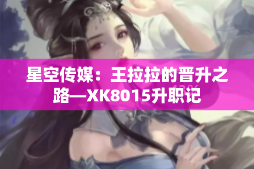 星空傳媒：王拉拉的晉升之路—XK8015升職記