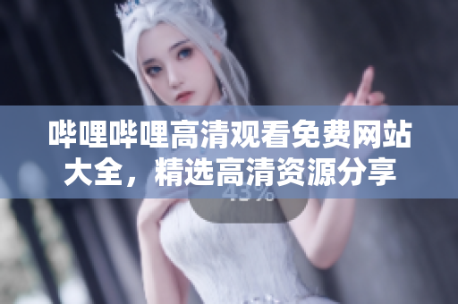 嗶哩嗶哩高清觀看免費(fèi)網(wǎng)站大全，精選高清資源分享