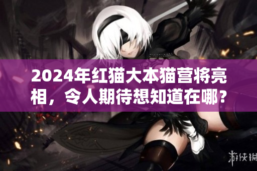 2024年紅貓大本貓營將亮相，令人期待想知道在哪？